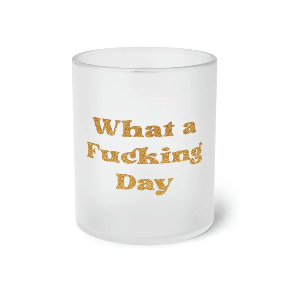 What a Fucking Day Frosted Glass Mug - 11oz / Frosted - Mug