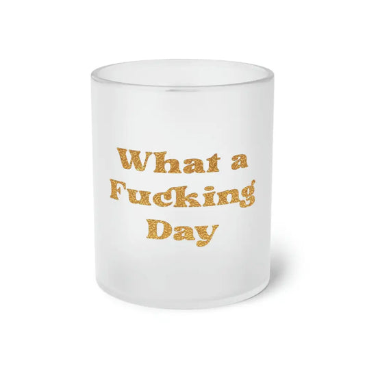 What a Fucking Day Frosted Glass Mug - 11oz / Frosted - Mug